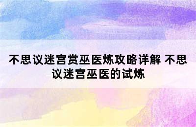 不思议迷宫赏巫医炼攻略详解 不思议迷宫巫医的试炼